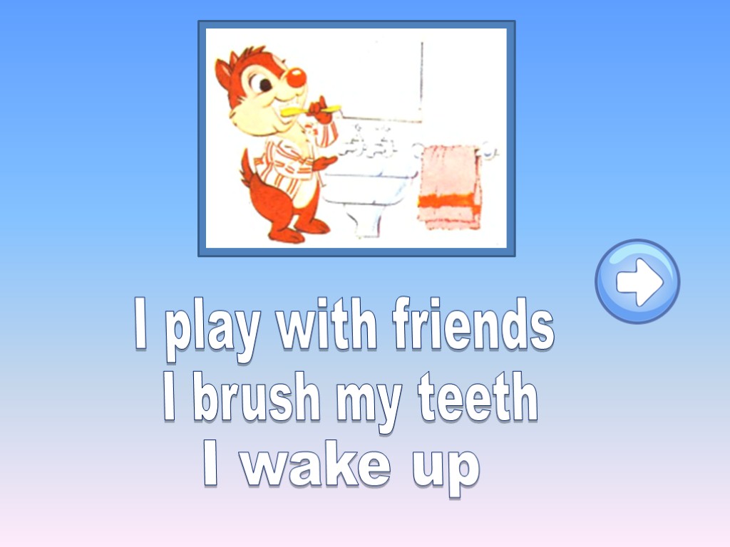 I play with friends I brush my teeth I wake up